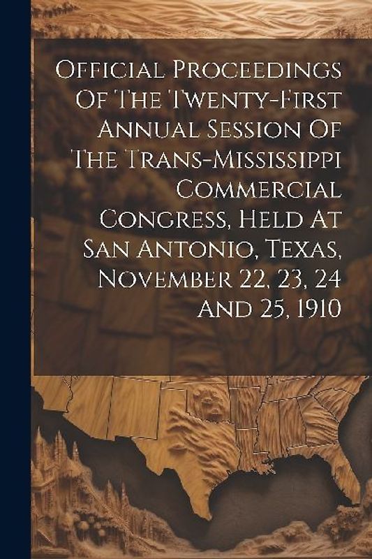 Official Proceedings Of The Twenty-first Annual Session Of The Trans-mississippi Commercial Congress, Held At San Antonio, Texas, November 22, 23, 24