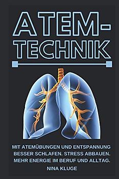 Atemtechnik: Mit Atemübungen und Entspannung besser schlafen. Stress abbauen, mehr Energie im Beruf und Alltag. Atem kontrollieren und Gesundheit verbessern. Sportliche Leistung steigern. Besser Leben