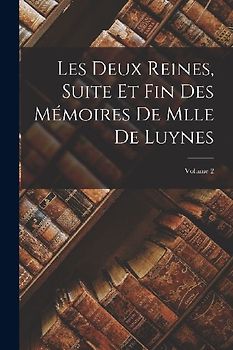 Les Deux Reines, Suite Et Fin Des Mémoires De Mlle De Luynes; Volume 2