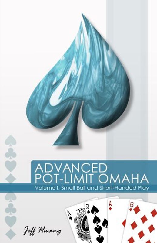 Advanced Pot-Limit Omaha: Volume I: Small Ball and Short-Handed Play: 1 - Jeff Hwang