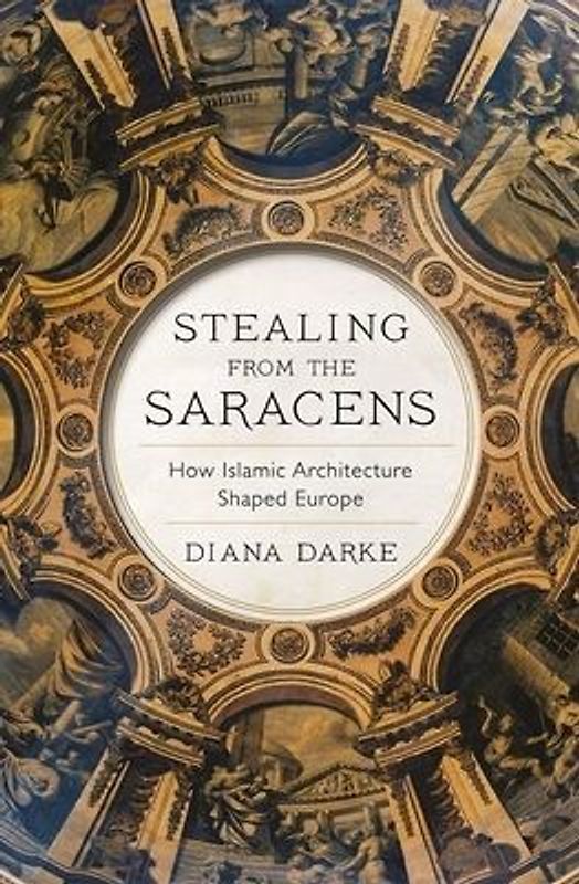Darke, D: Stealing from the Saracens: How Islamic Architecture Shaped Europe