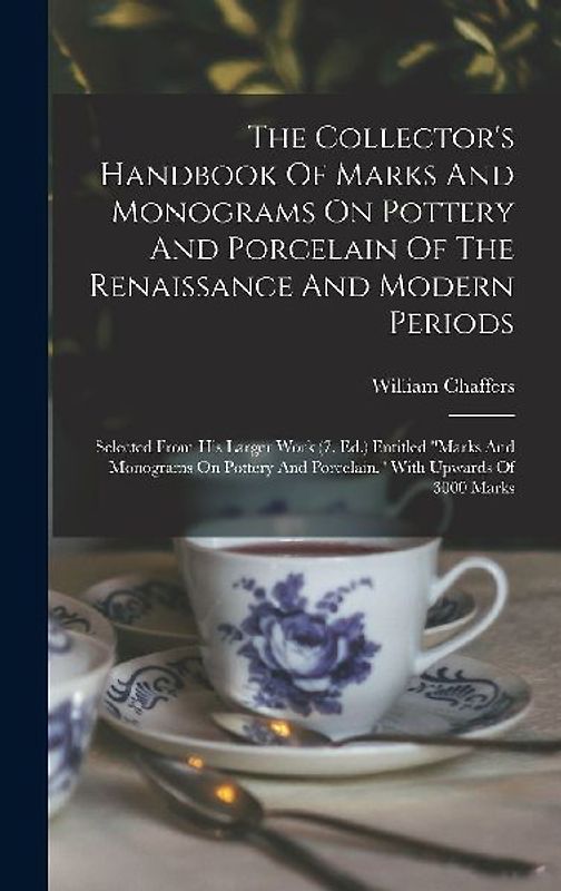 The Collector's Handbook Of Marks And Monograms On Pottery And Porcelain Of The Renaissance And Modern Periods