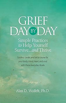 Grief Day by Day: Simple, Everyday Practices to Help Yourself Survive... and Thrive: Simple Practices to Help Yourself Survive… and Thrive