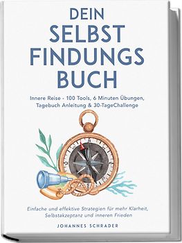 Dein Selbstfindungsbuch: Innere Reise - 100 Tools, 6 Minuten Übungen, Tagebuchanleitung & 30-Tage-Challenge - Einfache und effektive Strategien für mehr Klarheit, Selbstakzeptanz und inneren Frieden