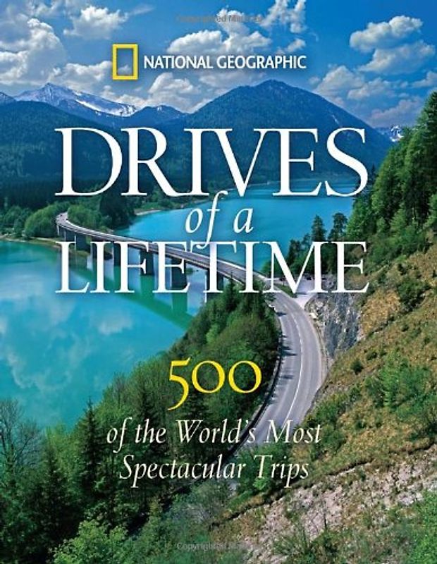 Drives of a Lifetime: 500 of the World's Most Spectacular Trips: Where to Go, Why to Go, When to Go - National Geographic
