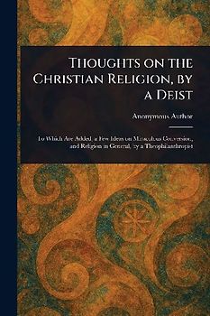 Thoughts on the Christian Religion, by a Deist