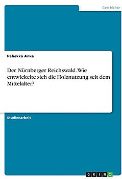 Der Nürnberger Reichswald. Wie entwickelte sich die Holznutzung seit dem Mittelalter?