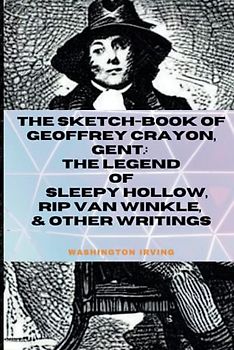 The Sketch-Book of Geoffrey Crayon, Gent.: The Legend of Sleepy Hollow, Rip Van Winkle, & Other Writings