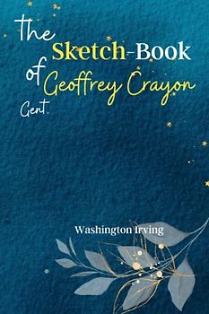 The Sketch-Book of Geoffrey Crayon, Gent: Discover the Whimsical World of 'The Sketch-Book of Geoffrey Crayon, Gent', a Collection of Entertaining and Satirical Essays!