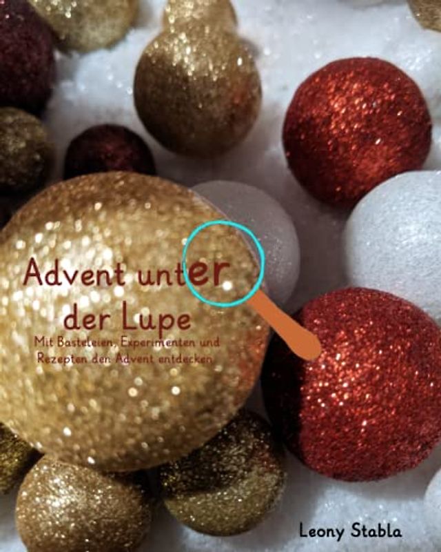Advent unter der Lupe - Mit Basteleien, Experimenten und Rezepten die Welt entdecken.