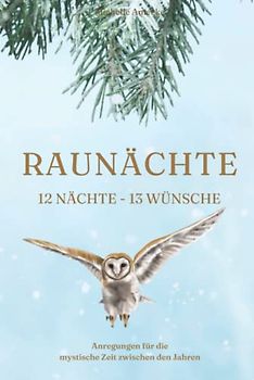 Die Raunächte: Anregungen für die mystische Zeit zwischen den Jahren: 12 Nächte, 13 Wünsche