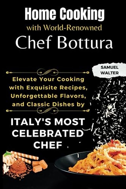 Home Cooking with World-Renowned Chef Bottura: Elevate Your Cooking with Exquisite Recipes, Unforgettable Flavors, and Classic Dishes by Italy's Most Celebrated Chef