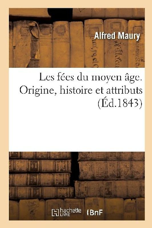 Les Fées Du Moyen Âge, Recherches Sur Leur Origine, Leur Histoire Et Leurs Attributs