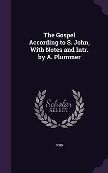 The Gospel According to S. John, With Notes and Intr. by A. Plummer