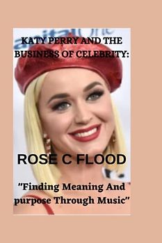 KATY PERRY AND THE BUSINESS OF CELEBRITY:: "Finding Meaning and Purpose Through Music"