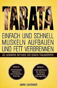 Tabata: Einfach und schnell Muskeln aufbauen und Fett verbrennen - die ultimative Methode für deinen Traumkörper! BONUS: 10 komplette Workouts + Intervallfasten für deinen absoluten Trainingserfolg