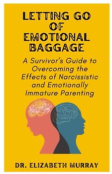 Letting Go of Emotional Baggage: A Survivor’s Guide to Overcoming the Effects of Narcissistic and Emotionally Immature Parenting