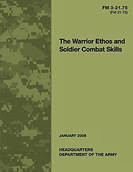 The Warrior Ethos and Soldier Combat Skills: Field Manual FM 3-21.75 (FM 21-75) - U.S. Army, United States Governemnt,