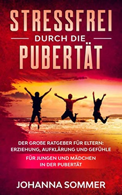 STRESSFREI DURCH DIE PUBERTÄT: Der große Ratgeber für Eltern: Erziehung, Aufklärung und Gefühle für Jungen und Mädchen in der Pubertät