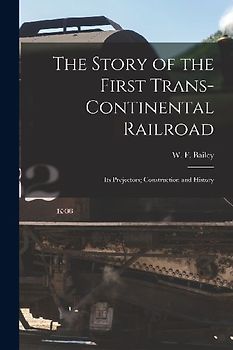 The Story of the First Trans-Continental Railroad: Its Projectors; Construction and History