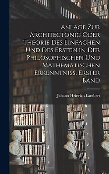 Anlage zur Architectonic oder Theorie des einfachen und des ersten in der philosophischen und mathematischen Erkenntniss, Erster Band
