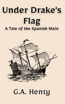 Under Drake's Flag: A Tale of the Spanish Main: A British Historical Fiction Maritime Tale (Annotated)