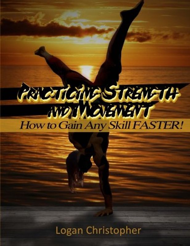 Practicing Strength and Movement: How to Gain Any Skill Faster!