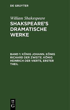 William Shakespeare: Shakspeare’s dramatische Werke / König Johann. König Richard der Zweite. König Heinrich der Vierte, erster Theil