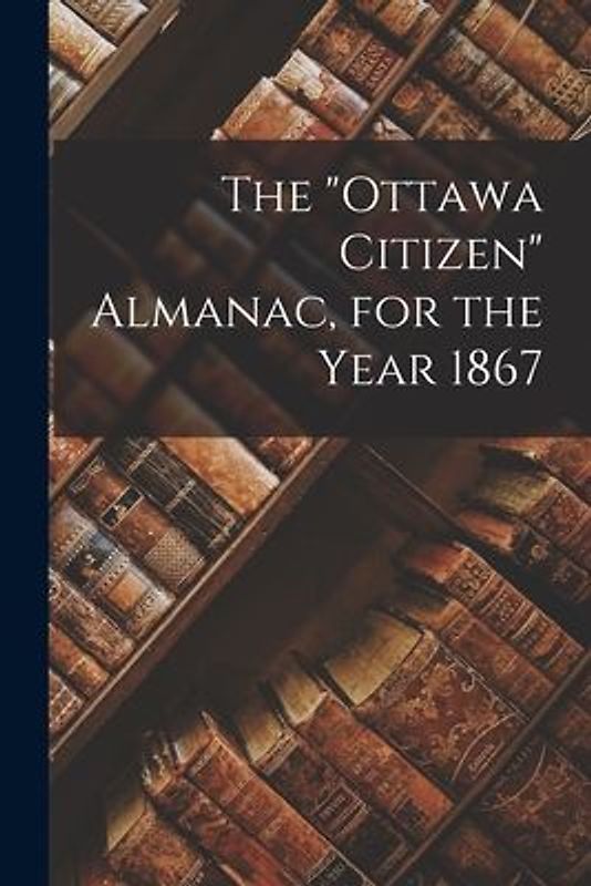 The "Ottawa Citizen" Almanac, for the Year 1867