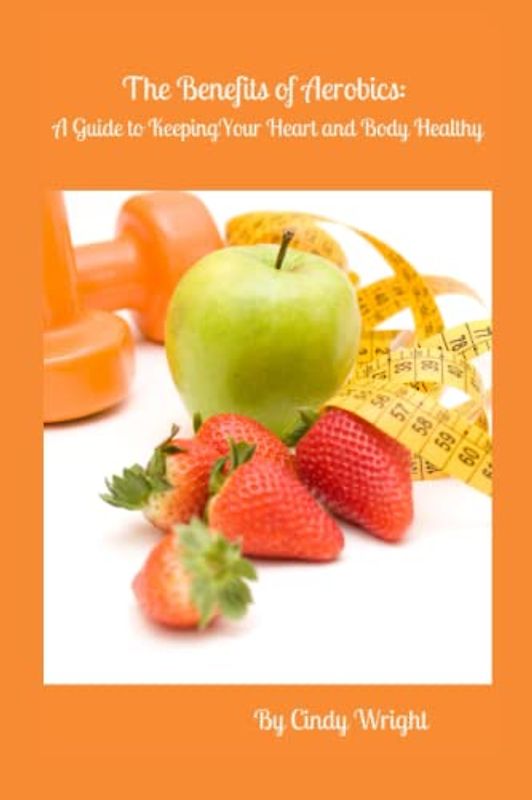 The Benefits of Aerobics: A Guide to Keeping Your Heart and Body Healthy