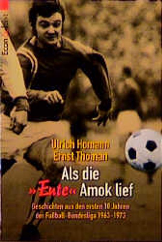 Als die Ente Amok lief. Geschichten aus den ersten 10 Jahren Fussball-Bundesliga