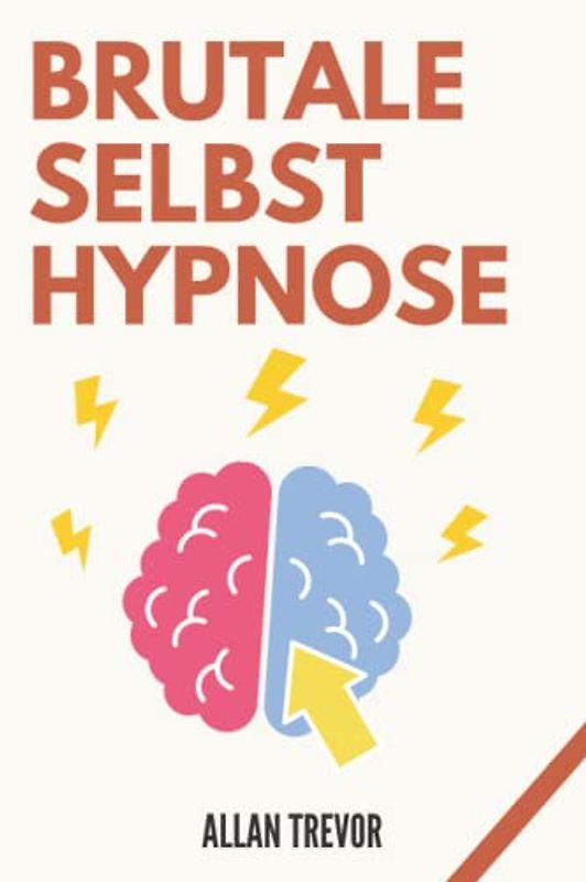 Brutale Selbsthypnose: Schnelle Selbsthypnose-Skripte, um Gewicht zu verlieren, mehr Geld anzuziehen, die schlimmsten Ängste zu beseitigen und vieles ... Selbsthypnose, nlp, Band 8)