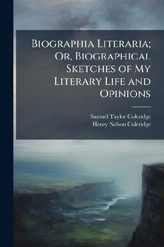 Biographia Literaria; Or, Biographical Sketches of My Literary Life and Opinions
