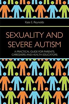 Sexuality and Severe Autism: A Practical Guide for Parents, Caregivers and Health Educators - Reynolds, Kate E.