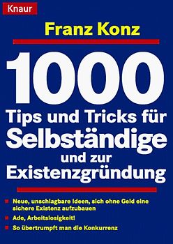 1000 Tips und Tricks für Selbständige und zur Existenzgründung. Die besten Finanzierungsmöglichkeiten - So übertrumpft man die Konkurrenz - Einmalige Ideen zur Betriebs- und Geschäftseröffnung