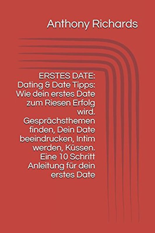 ERSTES DATE: Dating & Date Tipps: Wie dein erstes Date zum Riesen Erfolg wird. Gesprächsthemen finden, Dein Date beeindrucken, Intim werden, Küssen. Eine 10 Schritt Anleitung für dein erstes Date