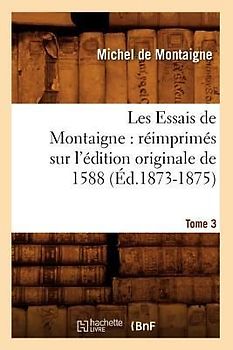 Les Essais de Montaigne: Réimprimés Sur l'Édition Originale de 1588. Tome 3 (Éd.1873-1875)