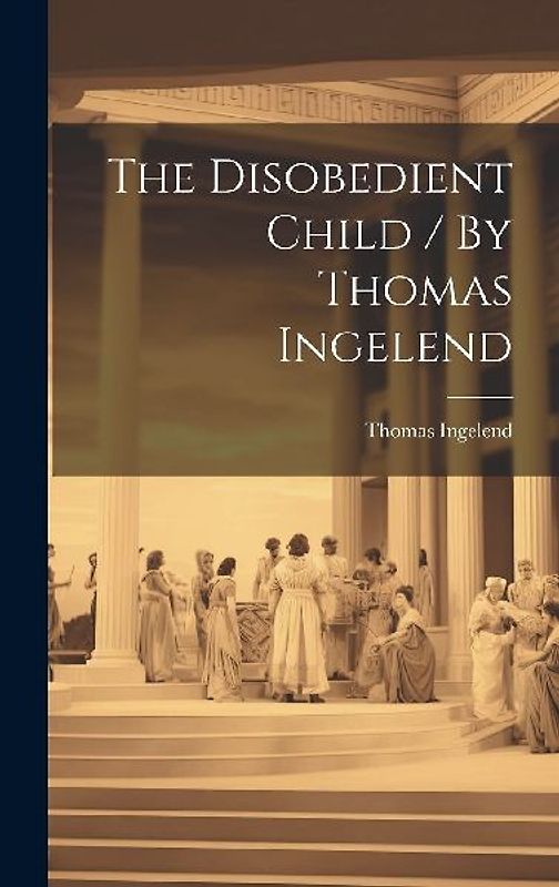 The Disobedient Child / By Thomas Ingelend