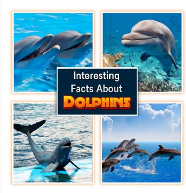 Interesting Facts About Dolphins: Dolphins Picture Book for Children's / Learn About the Dolphins for Kids (A Colorful Picture Book for Kids)