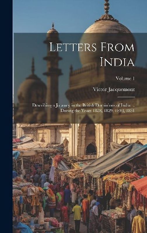 Letters From India: Describing a Journey in the British Dominions of India ... During the Years 1828, 1829, 1830, 1831; Volume 1