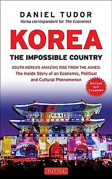 Korea: The Impossible Country: South Korea's Amazing Rise from the Ashes: The Inside Story of an Economic, Political and Cultural Phenomenon