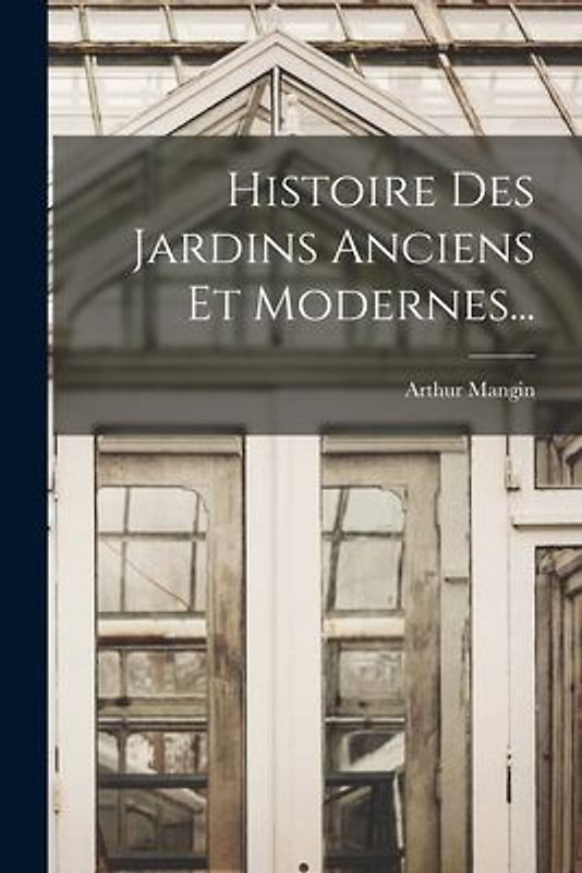 Histoire Des Jardins Anciens Et Modernes...