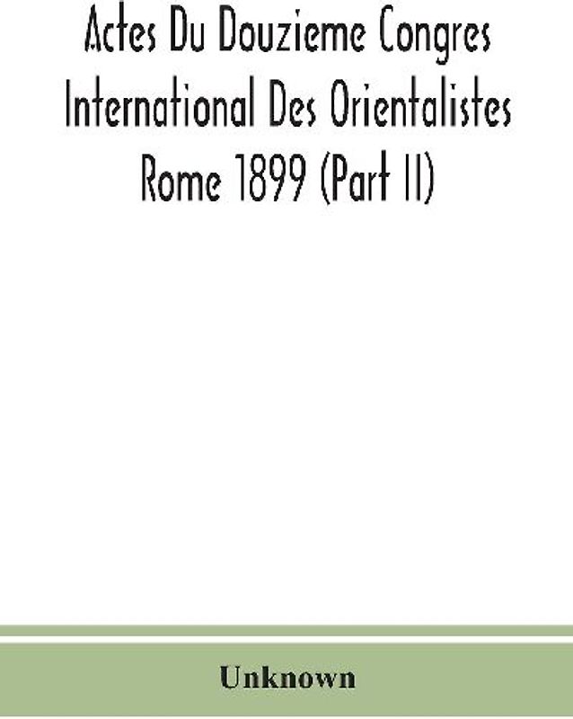 Actes Du Douzieme Congres International Des Orientalistes; Rome 1899 (Part II)