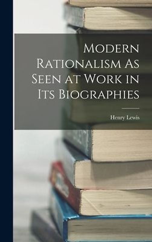 Modern Rationalism As Seen at Work in Its Biographies