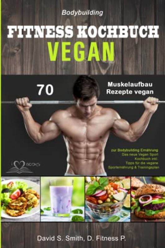 Bodybuilding VEGAN FITNESS Kochbuch: 70 Muskelaufbau Rezepte vegan zur Bodybuilding Ernährung. Das neue Vegan Sport Kochbuch inkl. Tipps für die vegane Sporternährung & Trainingsplan