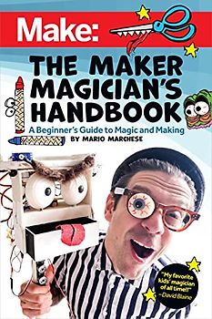 The Maker Magician's Handbook: A Beginner's Guide to Magic + Making