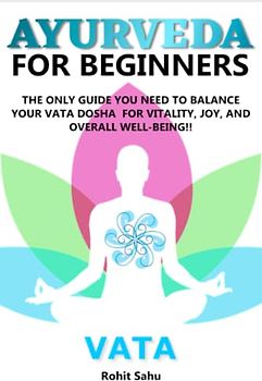 AYURVEDA FOR BEGINNERS- VATA: The Only Guide You Need to Balance Your Vata Dosha for Vitality, Joy, and Overall Well-being!!