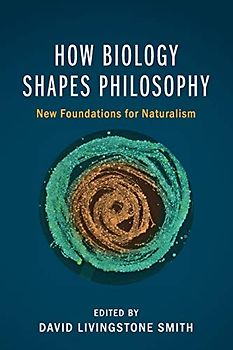 How Biology Shapes Philosophy: New Foundations for Naturalism