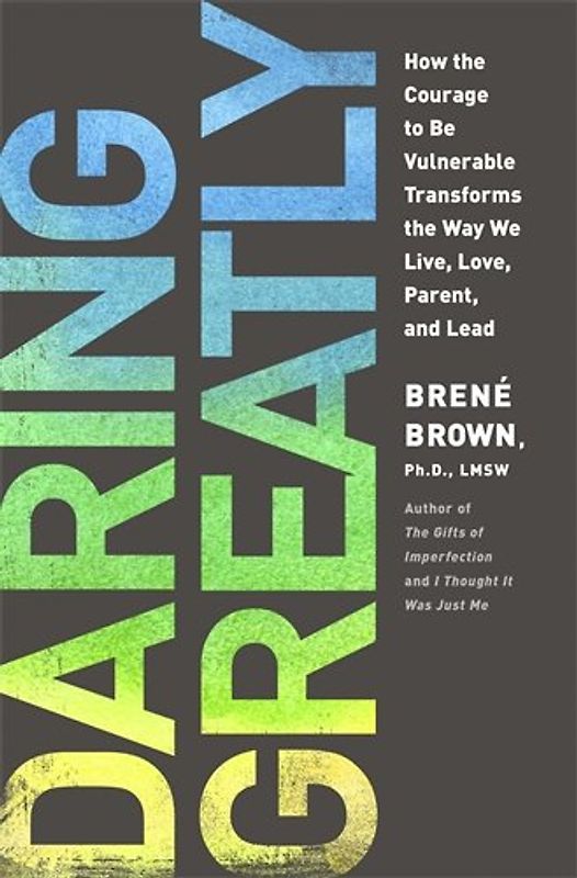 Daring Greatly: How the Courage to Be Vulnerable Transforms the Way We Live, Love, Parent, and Lead - Brown, Brene
