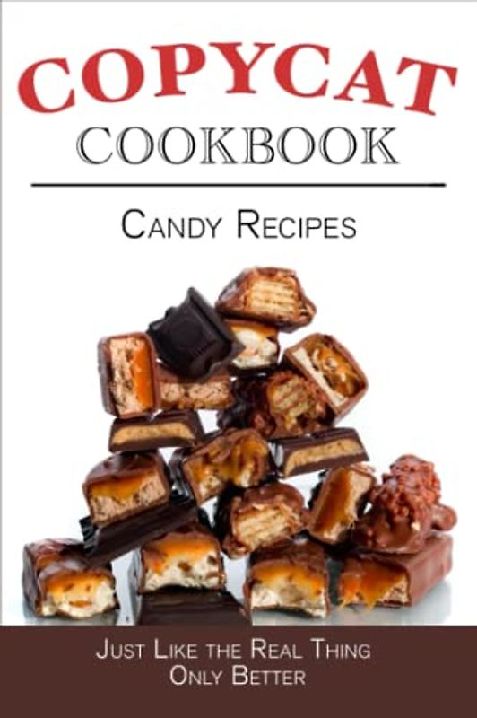 Candy Recipes Copycat Cookbook: Just Like the Real Thing Only Better (Copycat Cookbooks)